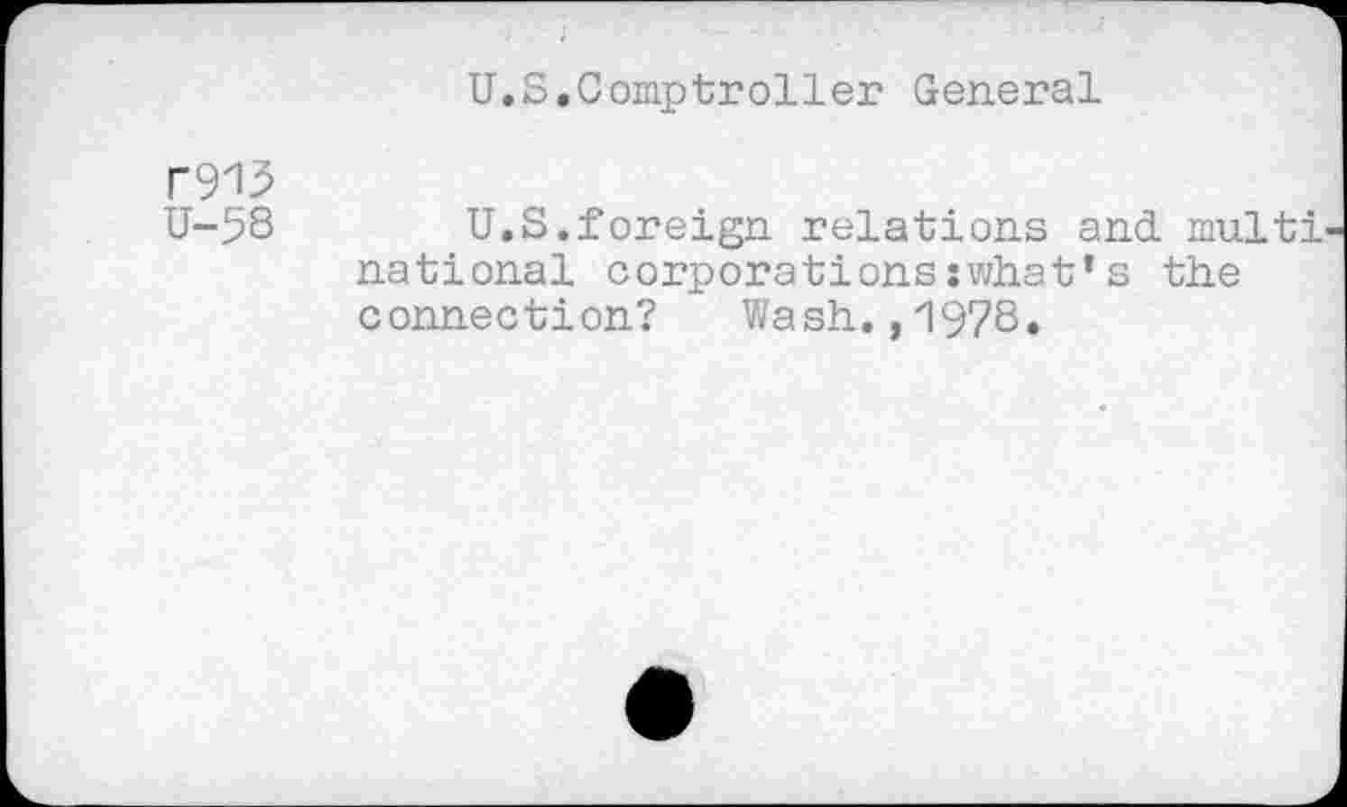 ﻿U.S.Comptroller General
r913
U-58 U.S.foreign relations and multi national corporations:what’s the connection? Wash.,1978.